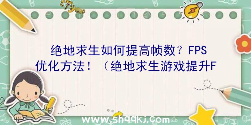 绝地求生如何提高帧数？FPS优化方法！（绝地求生游戏提升FPS方式）